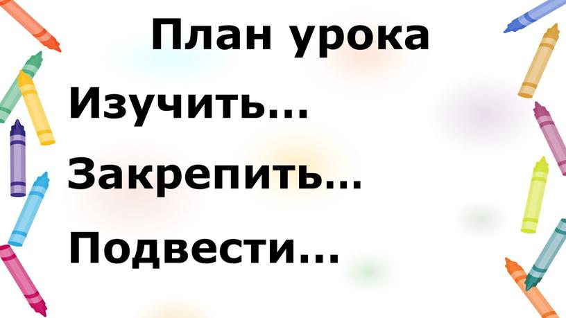 План урока Изучить… Закрепить…