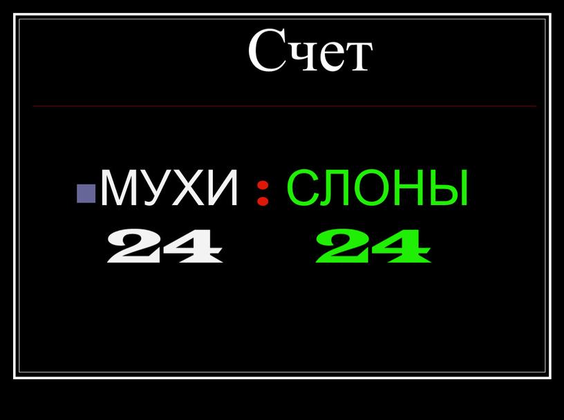 Счет МУХИ : СЛОНЫ 24 24