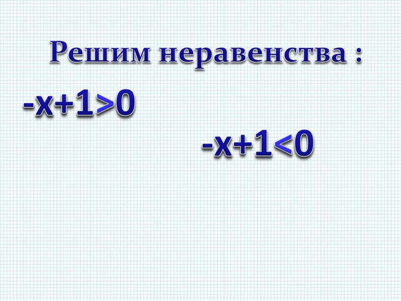 Решим неравенства : -х+1>0 -х+1<0