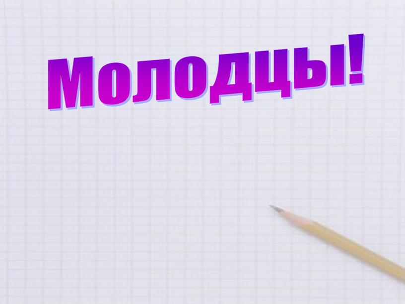 Молодцы!