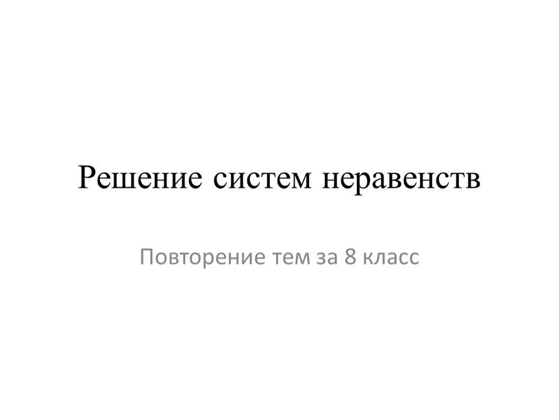 Решение систем неравенств Повторение тем за 8 класс