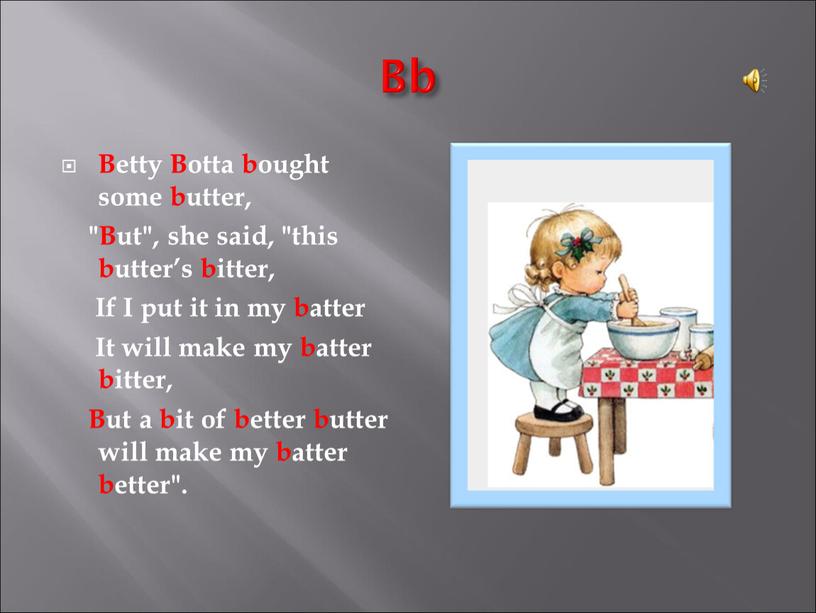 Bb Betty Botta bought some butter, "But", she said, "this butter’s bitter,