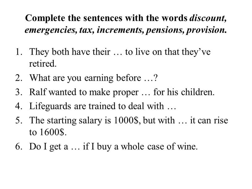 Complete the sentences with the words discount, emergencies, tax, increments, pensions, provision