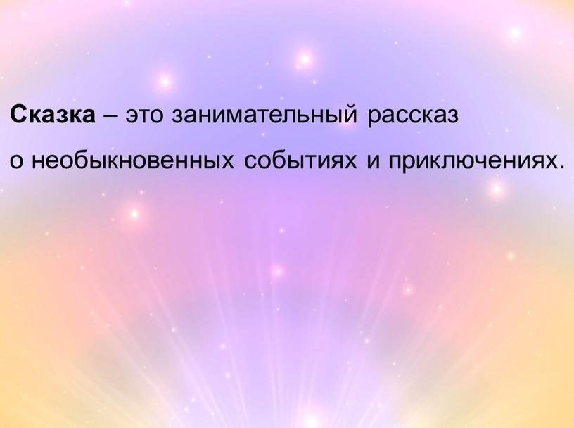 Сказка – это занимательный рассказ о необыкновенных событиях и приключениях