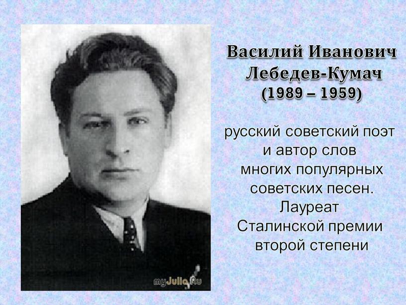 Василий Иванович Лебедев-Кумач (1989 – 1959) русский советский поэт и автор слов многих популярных советских песен