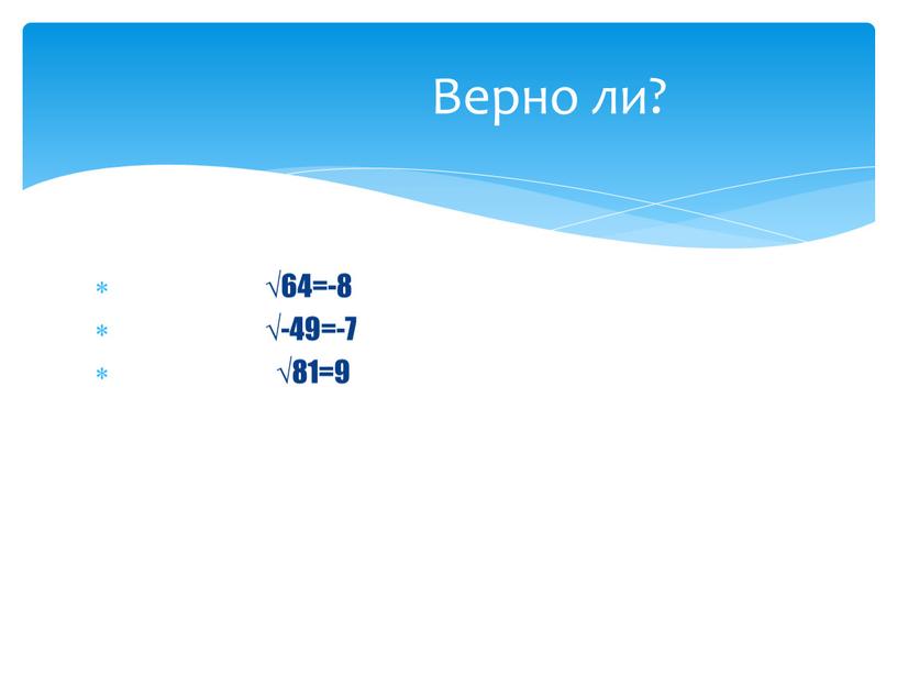 √64=-8 √-49=-7 √81=9 Верно ли?