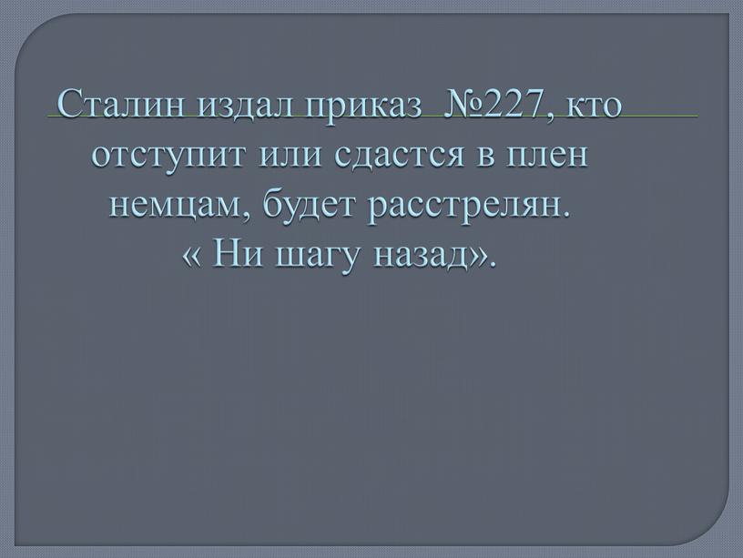 Сталин издал приказ №227, кто отступит или сдастся в плен немцам, будет расстрелян