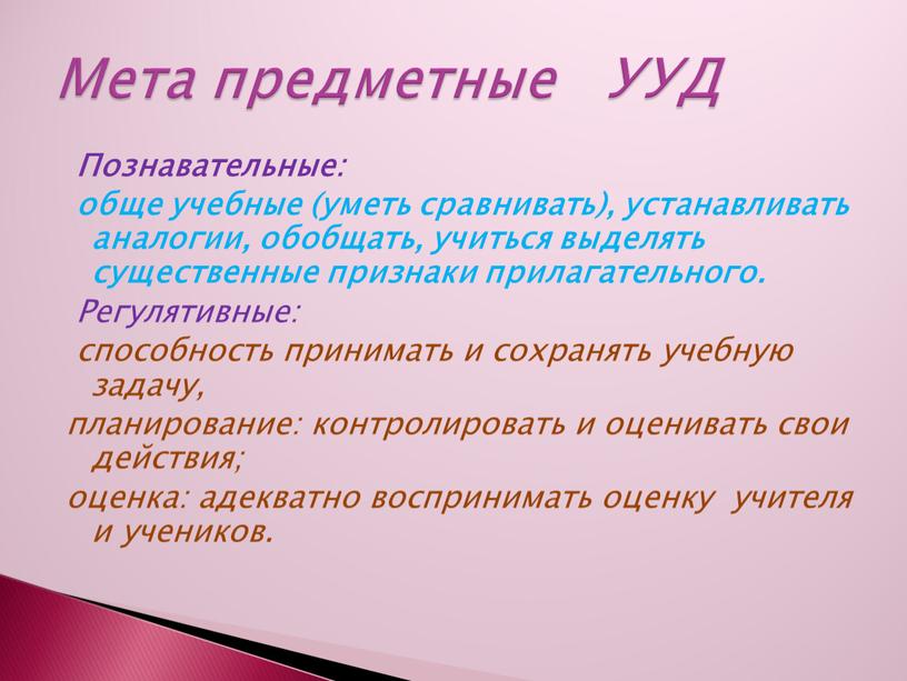 Познавательные: обще учебные (уметь сравнивать), устанавливать аналогии, обобщать, учиться выделять существенные признаки прилагательного