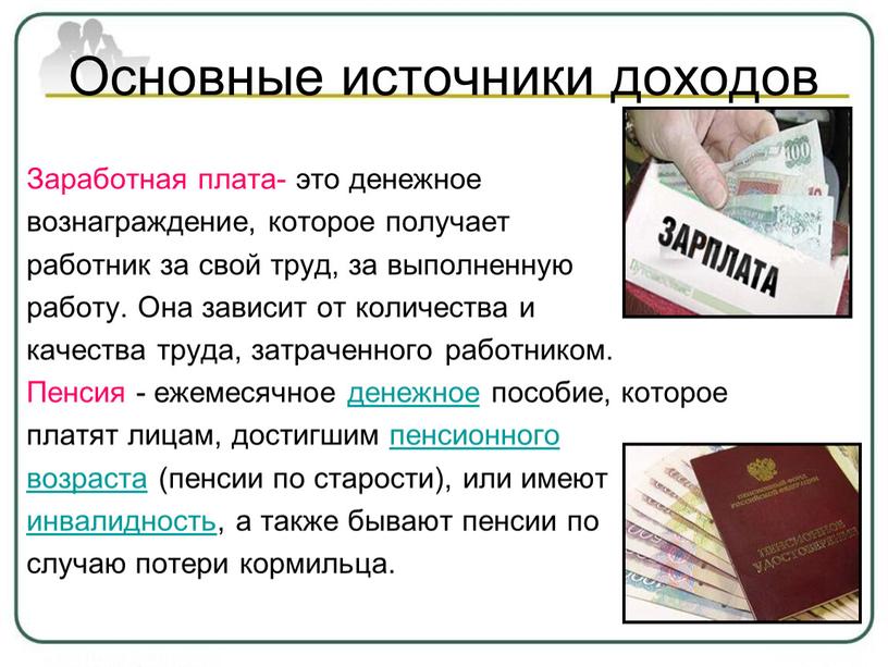 Основные источники доходов Заработная плата- это денежное вознаграждение, которое получает работник за свой труд, за выполненную работу