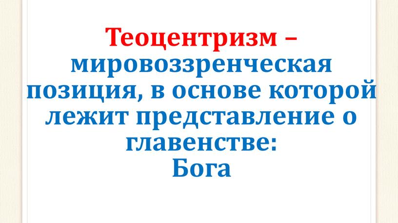 Теоцентризм – мировоззренческая позиция, в основе которой лежит представление о главенстве: