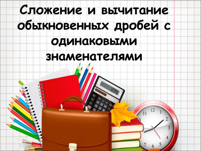 Сложение и вычитание обыкновенных дробей с одинаковыми знаменателями