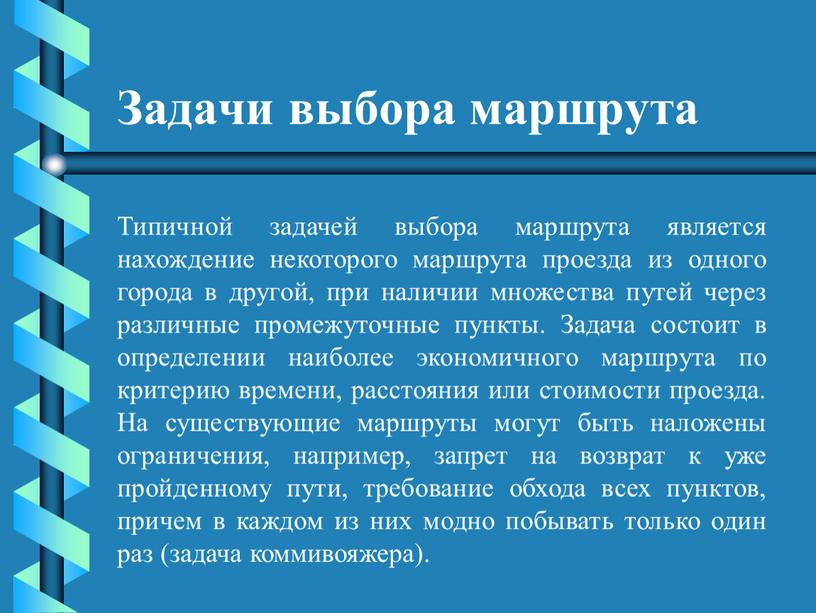 Задачи выбора маршрута Типичной задачей выбора маршрута является нахождение некоторого маршрута проезда из одного города в другой, при наличии множества путей через различные промежуточные пункты