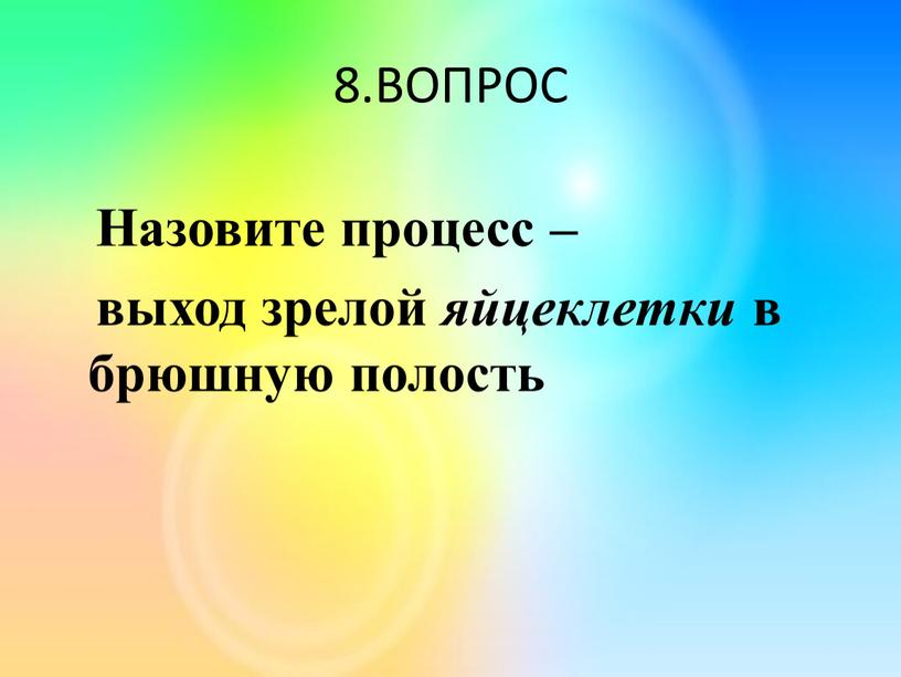 ВОПРОС Назовите процесс – выход зрелой яйцеклетки в брюшную полость