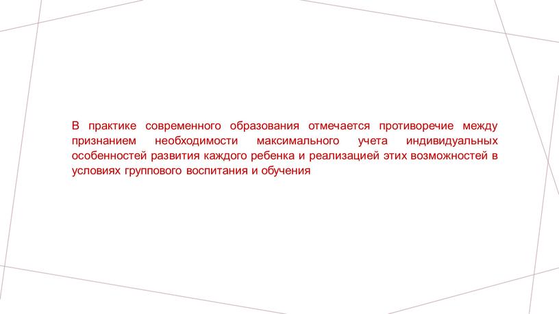 В практике современного образования отмечается противоречие между признанием необходимости максимального учета индивидуальных особенностей развития каждого ребенка и реализацией этих возможностей в условиях группового воспитания и…