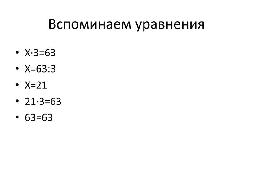 Вспоминаем уравнения X∙3=63 X=63:3