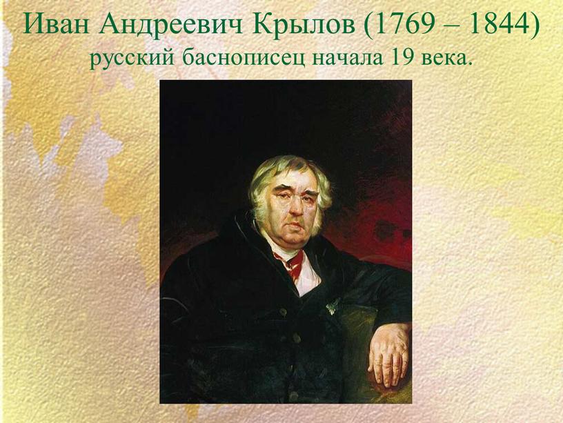 Иван Андреевич Крылов (1769 – 1844) русский баснописец начала 19 века