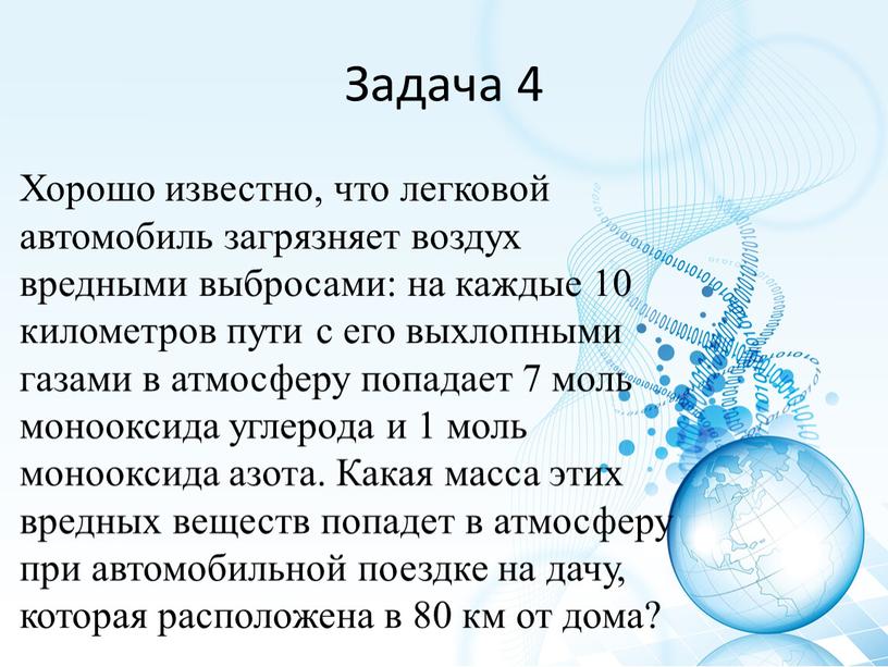 Задача 4 Хорошо известно, что легковой автомобиль загрязняет воздух вредными выбросами: на каждые 10 километров пути с его выхлопными газами в атмосферу попадает 7 моль…