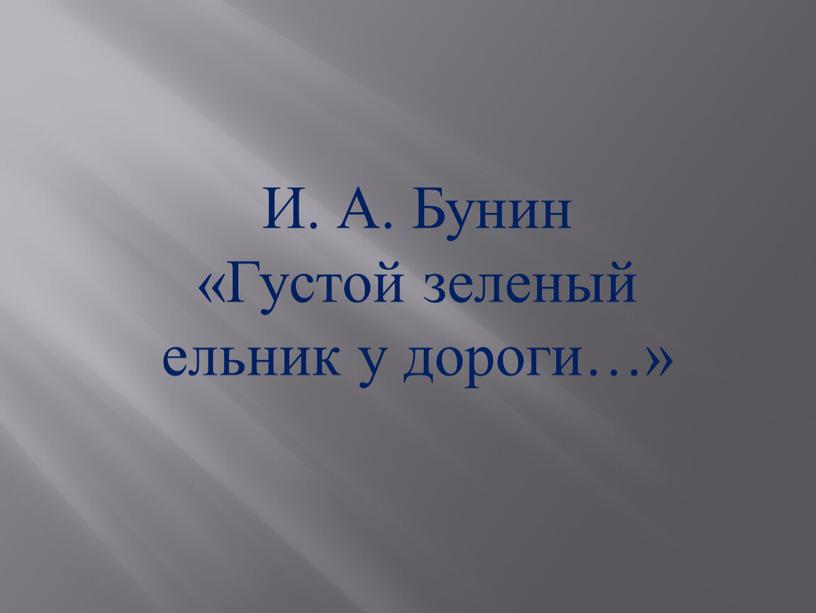 И. А. Бунин «Густой зеленый ельник у дороги…»