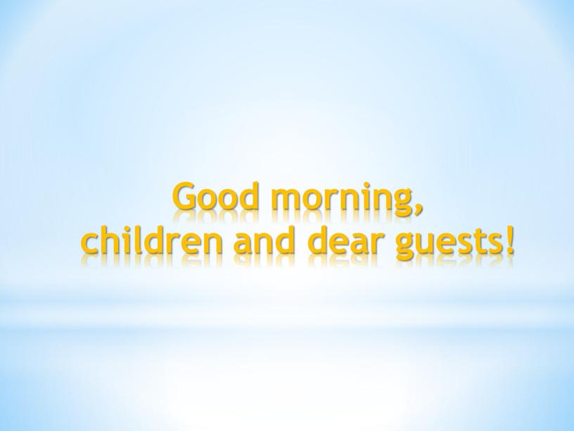 Good morning, children and dear guests!