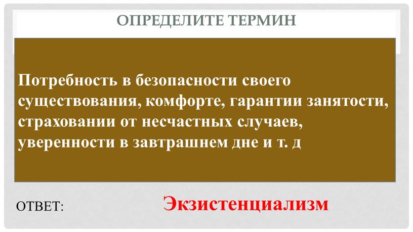 Определите термин Потребность в безопасности своего существования, комфорте, гарантии занятости, страховании от несчастных случаев, уверенности в завтрашнем дне и т