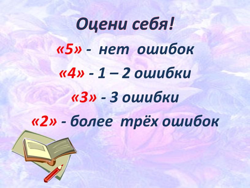 Оцени себя! «5» - нет ошибок «4» - 1 – 2 ошибки «3» - 3 ошибки «2» - более трёх ошибок