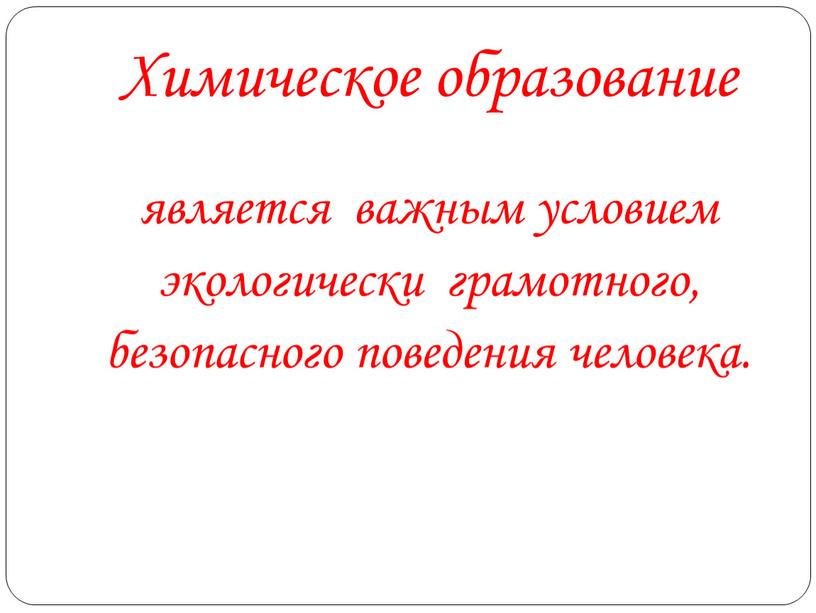 Химическое образование является важным условием экологически грамотного, безопасного поведения человека