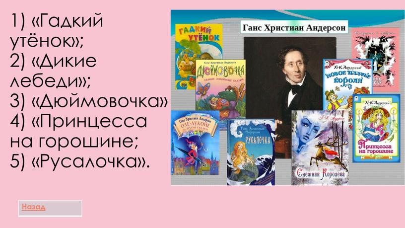 Гадкий утёнок»; 2) «Дикие лебеди»; 3) «Дюймовочка» 4) «Принцесса на горошине; 5) «Русалочка»