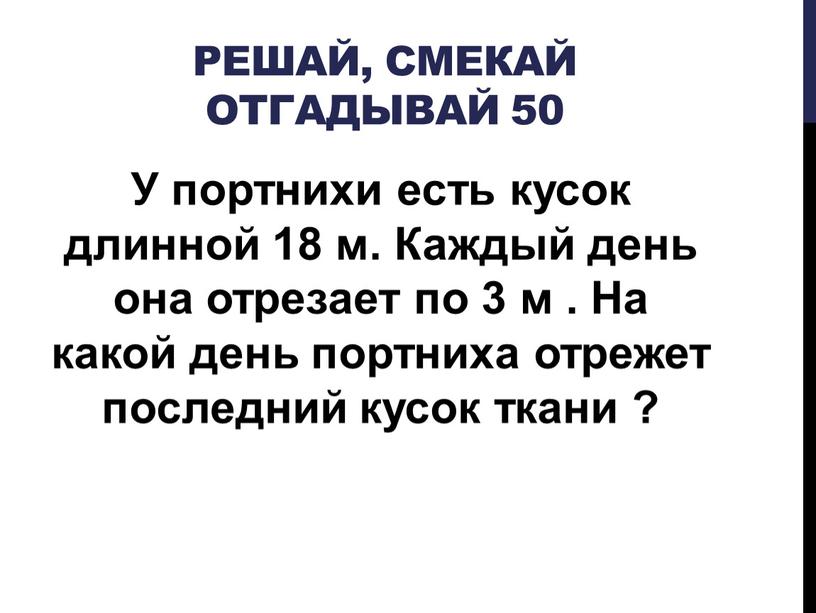 Решай, Смекай отгадывай 50 У портнихи есть кусок длинной 18 м