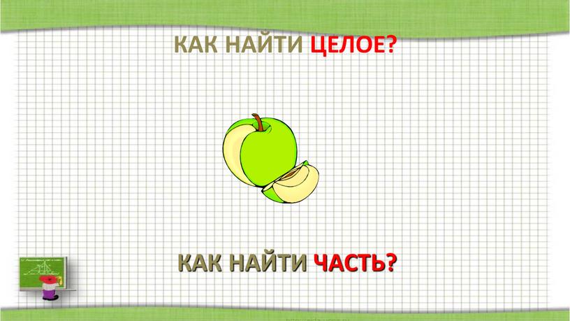 КАК НАЙТИ ЦЕЛОЕ? КАК НАЙТИ ЧАСТЬ?