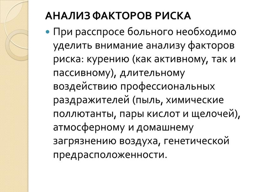 АНАЛИЗ ФАКТОРОВ РИСКА При расспросе больного необходимо уделить внимание анализу факторов риска: курению (как активному, так и пассивному), длительному воздействию профессиональных раздражителей (пыль, химические поллютанты,…