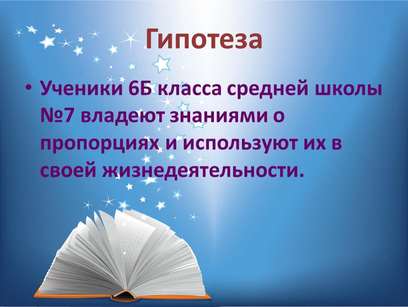 Гипотеза Ученики 6Б класса средней школы №7 владеют знаниями о пропорциях и используют их в своей жизнедеятельности