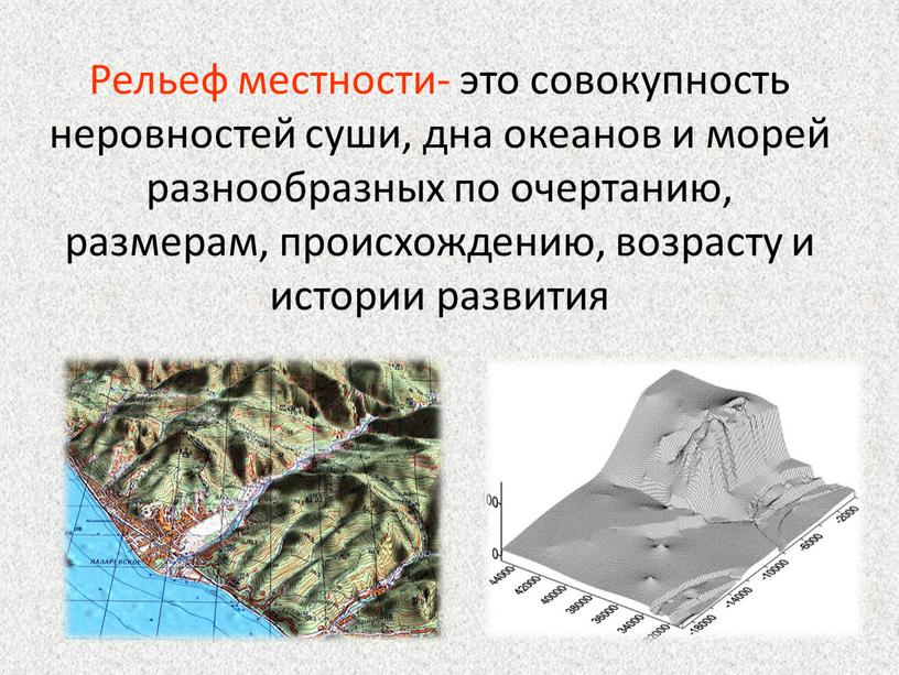 Рельеф местности- это совокупность неровностей суши, дна океанов и морей разнообразных по очертанию, размерам, происхождению, возрасту и истории развития