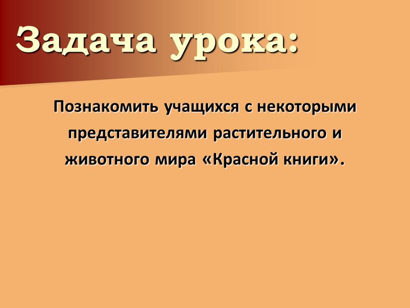 Задача урока: Познакомить учащихся с некоторыми представителями растительного и животного мира «Красной книги»