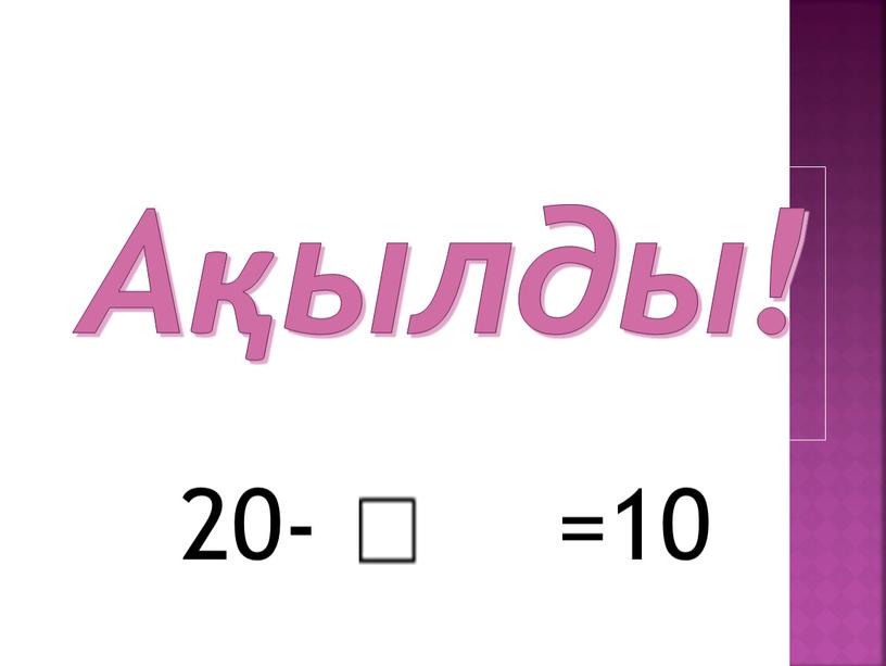 Ақылды! 20- =10