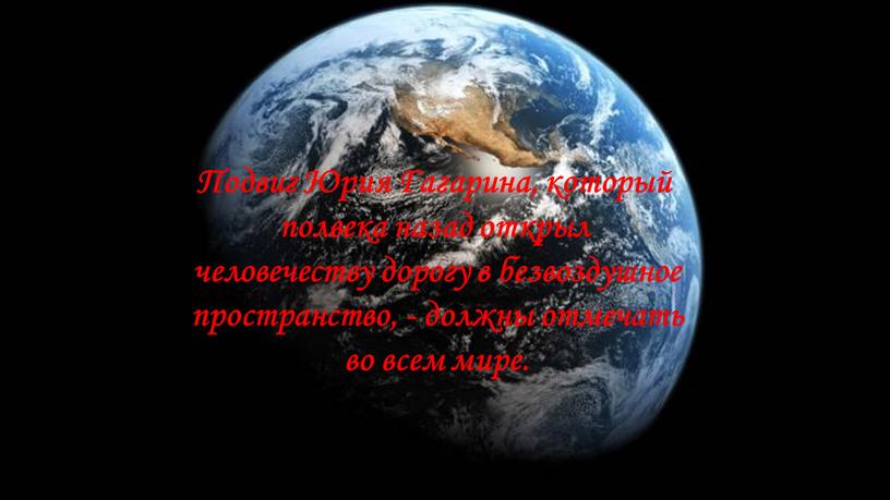 Подвиг Юрия Гагарина, который полвека назад открыл человечеству дорогу в безвоздушное пространство, - должны отмечать во всем мире