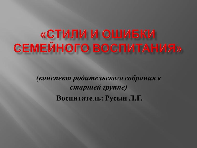 СТИЛИ И ОШИБКИ СЕМЕЙНОГО ВОСПИТАНИЯ» (конспект родительского собрания в старшей группе)