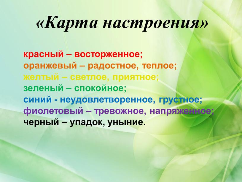 Карта настроения» красный – восторженное; оранжевый – радостное, теплое; желтый – светлое, приятное; зеленый – спокойное; синий - неудовлетворенное, грустное; фиолетовый – тревожное, напряженное; черный…