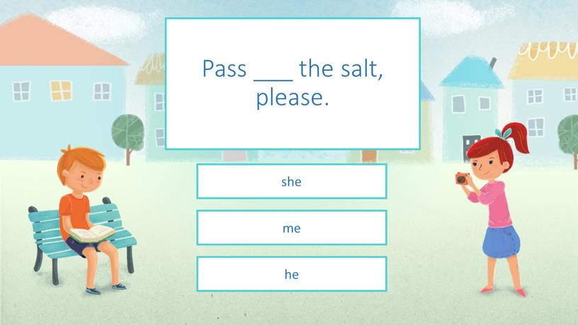 Pass ___ the salt, please. me she he