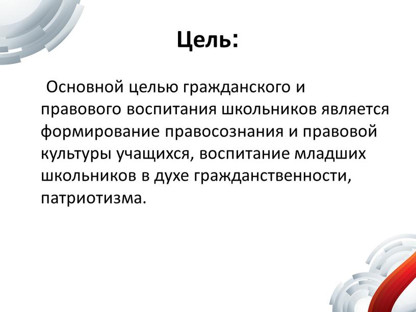 Цель: Основной целью гражданского и правового воспитания школьников является формирование правосознания и правовой культуры учащихся, воспитание младших школьников в духе гражданственности, патриотизма