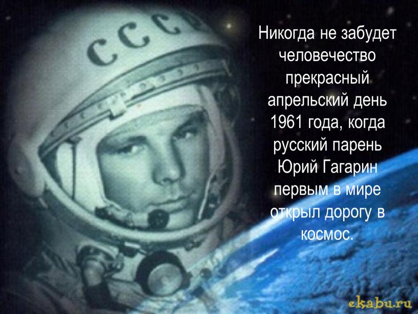 Никогда не забудет человечество прекрасный апрельский день 1961 года, когда русский парень