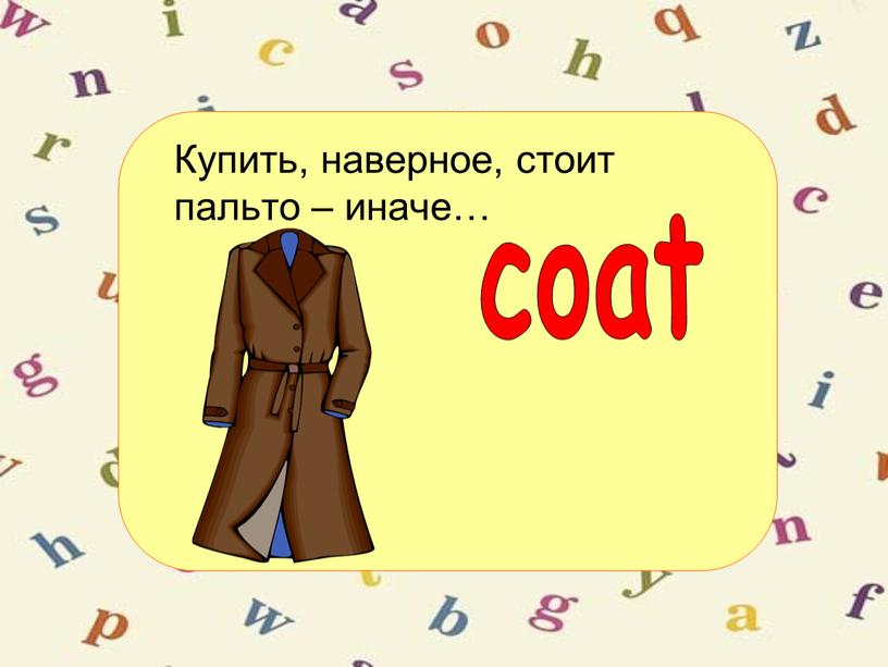 Купить, наверное, стоит пальто – иначе… coat