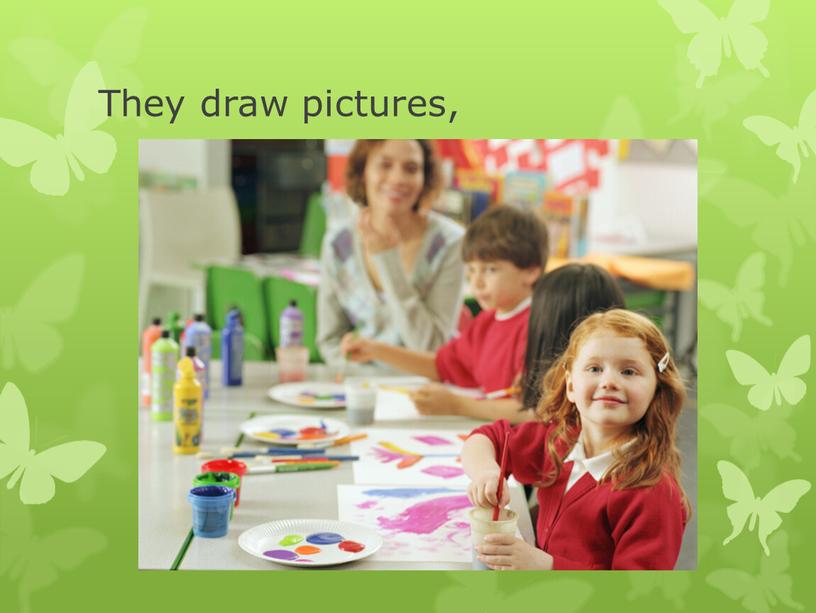 They draw pictures,
