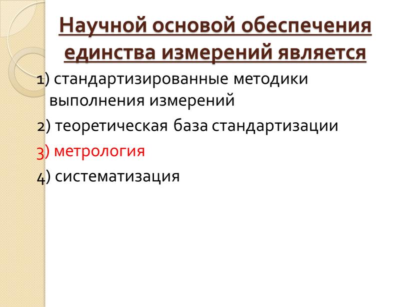 Научной основой обеспечения единства измерений является 1) стандартизированные методики выполнения измерений 2) теоретическая база стандартизации 3) метрология 4) систематизация