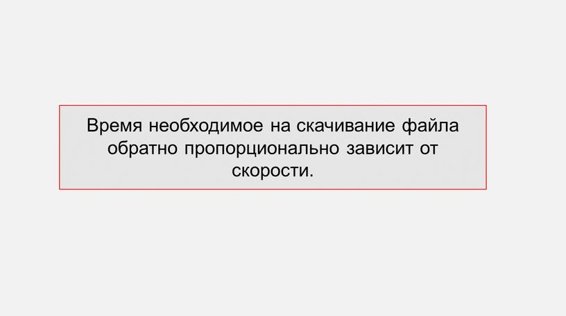 Время необходимое на скачивание файла обратно пропорционально зависит от скорости