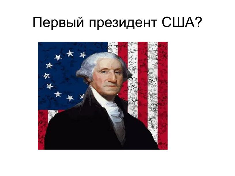 Первый президент США?