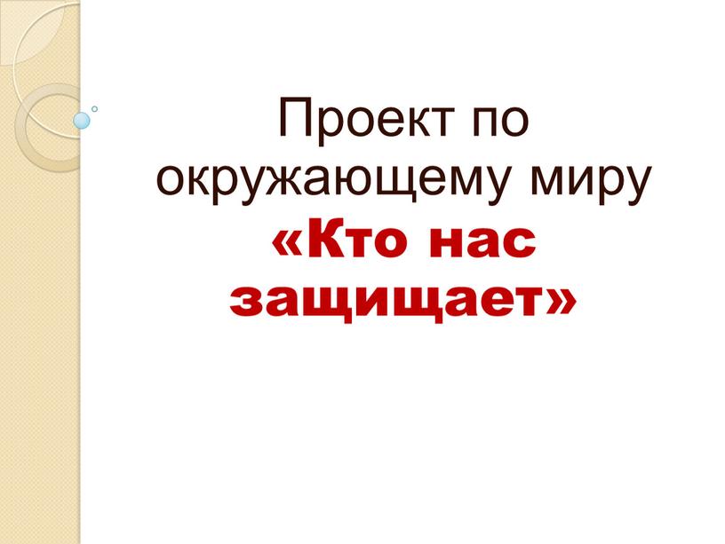 Проект по окружающему миру «Кто нас защищает»