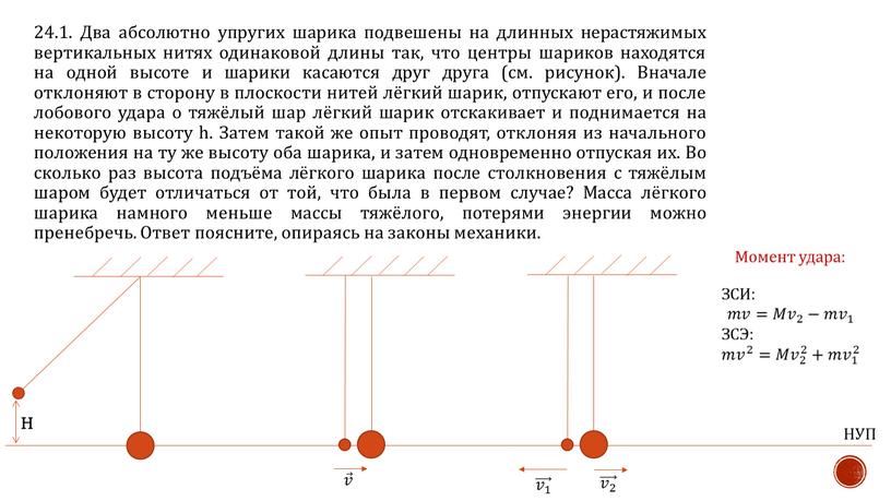 Два абсолютно упругих шарика подвешены на длинных нерастяжимых вертикальных нитях одинаковой длины так, что центры шариков находятся на одной высоте и шарики касаются друг друга…