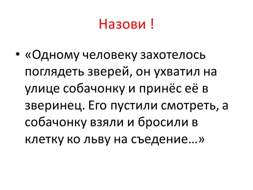 Назови ! «Одному человеку захотелось поглядеть зверей, он ухватил на улице собачонку и принёс её в зверинец