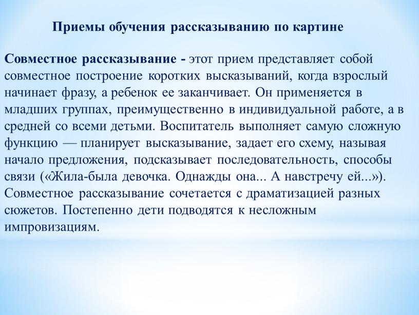 Совместное рассказывание - этот прием представляет со­бой совместное построение коротких высказываний, когда взрослый начинает фразу, а ребенок ее заканчивает