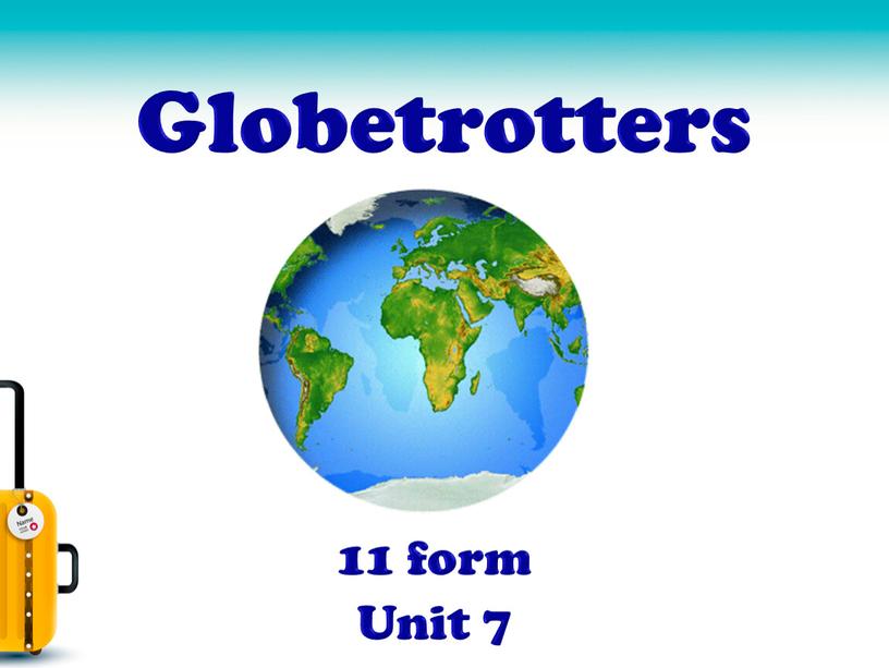 Globetrotters 11 form Unit 7